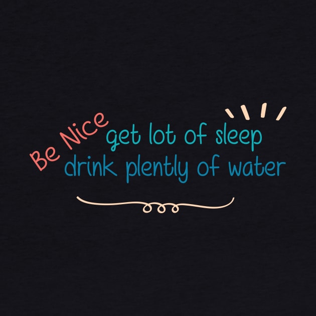 Be Nice Get Lots Of Sleep  Drink Plenty Of Water by wiixyou